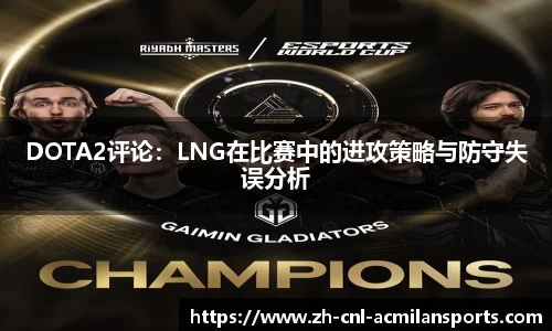 DOTA2评论：LNG在比赛中的进攻策略与防守失误分析