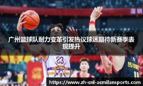 广州篮球队耐力变革引发热议球迷期待新赛季表现提升